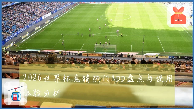 2026世界杯竞猜热门App盘点与使用体验分析
