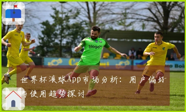 世界杯滚球App市场分析：用户偏好与使用趋势探讨