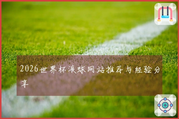 2026世界杯滚球网站推荐与经验分享