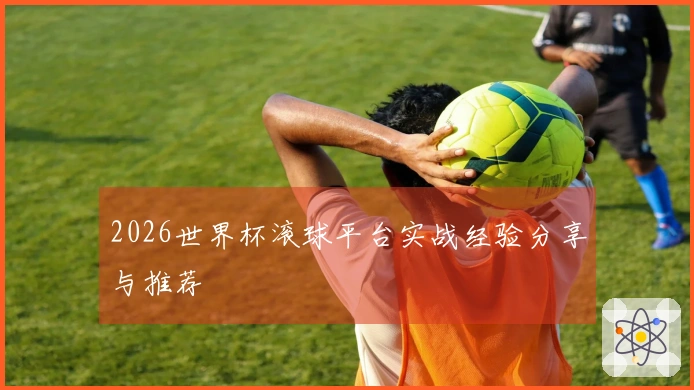 2026世界杯滚球平台实战经验分享与推荐