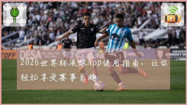 2026世界杯滚球App使用指南，让你轻松享受赛事乐趣