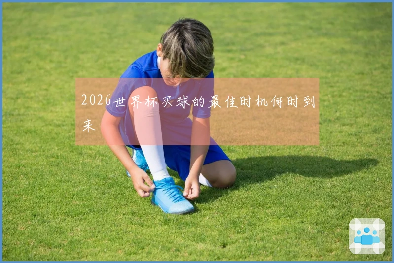 2026世界杯买球的最佳时机何时到来