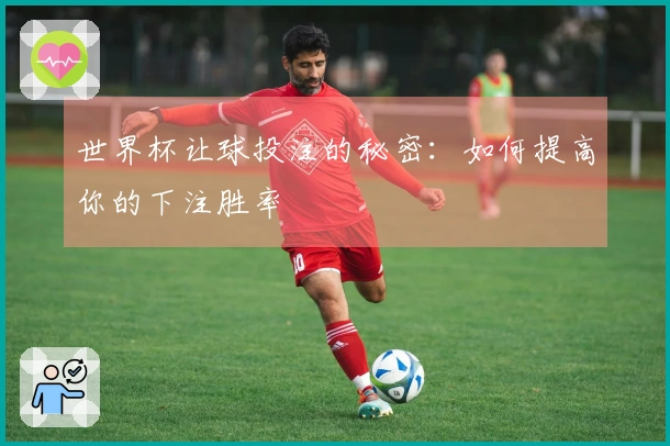 世界杯让球投注的秘密：如何提高你的下注胜率