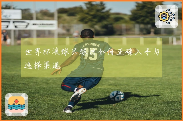 世界杯滚球买球该如何正确入手与选择渠道